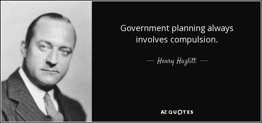 Government planning always involves compulsion. - Henry Hazlitt