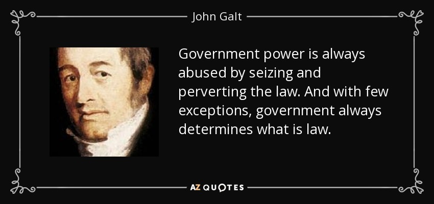 Government power is always abused by seizing and perverting the law. And with few exceptions, government always determines what is law. - John Galt