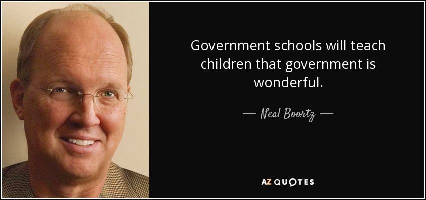 Government schools will teach children that government is wonderful. - Neal Boortz