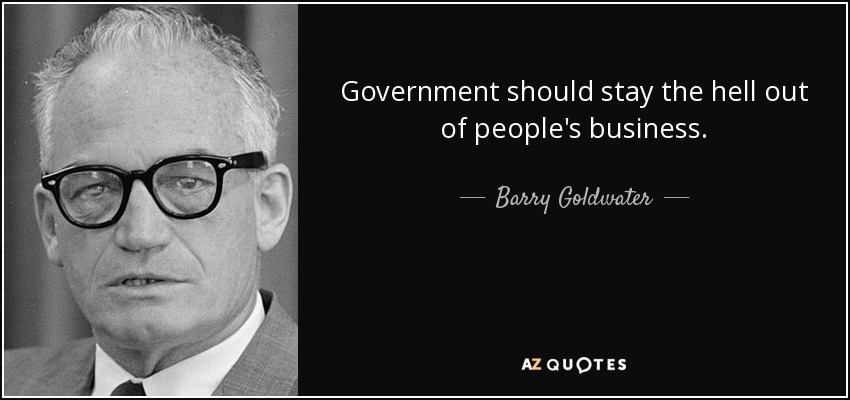 Government should stay the hell out of people's business. - Barry Goldwater