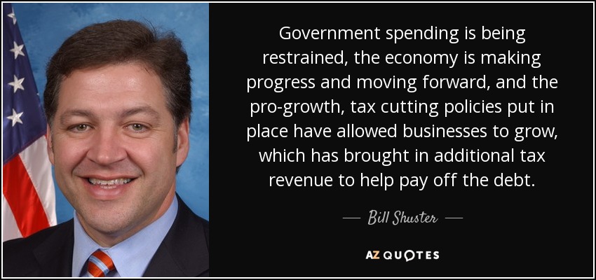 Government spending is being restrained, the economy is making progress and moving forward, and the pro-growth, tax cutting policies put in place have allowed businesses to grow, which has brought in additional tax revenue to help pay off the debt. - Bill Shuster
