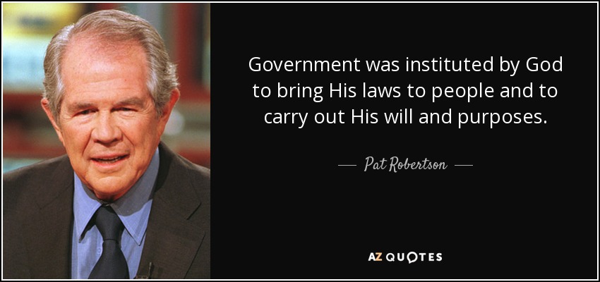 Government was instituted by God to bring His laws to people and to carry out His will and purposes. - Pat Robertson