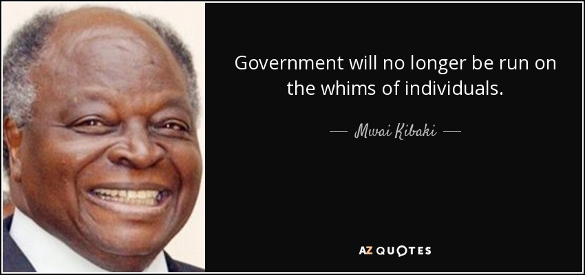 Government will no longer be run on the whims of individuals. - Mwai Kibaki