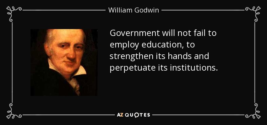 Government will not fail to employ education, to strengthen its hands and perpetuate its institutions. - William Godwin