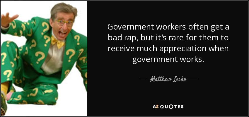 Government workers often get a bad rap, but it's rare for them to receive much appreciation when government works. - Matthew Lesko