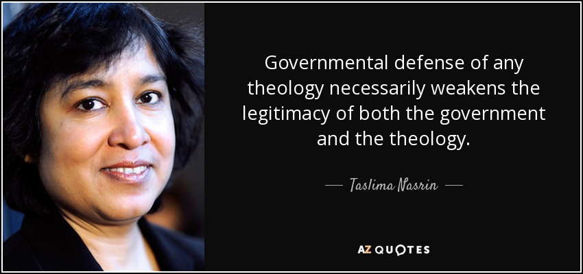 Governmental defense of any theology necessarily weakens the legitimacy of both the government and the theology. - Taslima Nasrin