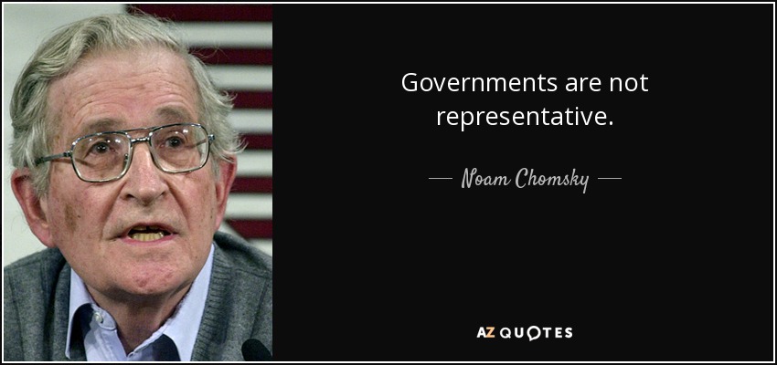 Governments are not representative. - Noam Chomsky