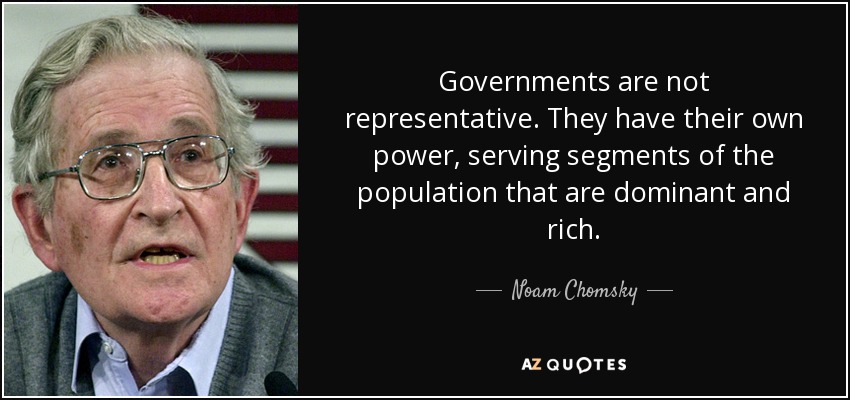 Governments are not representative. They have their own power, serving segments of the population that are dominant and rich. - Noam Chomsky