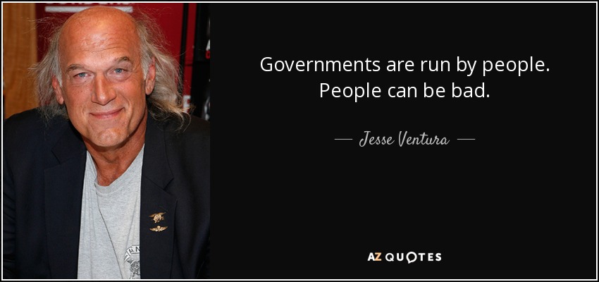 Governments are run by people. People can be bad. - Jesse Ventura