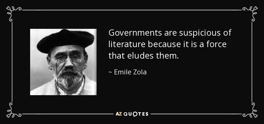 Governments are suspicious of literature because it is a force that eludes them. - Emile Zola
