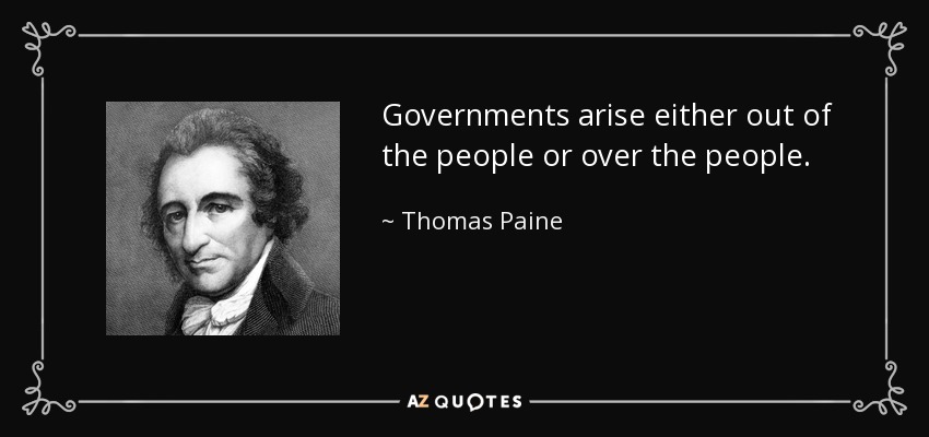 Governments arise either out of the people or over the people. - Thomas Paine