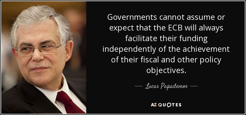 Governments cannot assume or expect that the ECB will always facilitate their funding independently of the achievement of their fiscal and other policy objectives. - Lucas Papademos