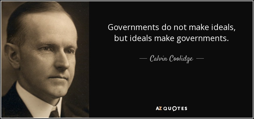 Governments do not make ideals, but ideals make governments. - Calvin Coolidge