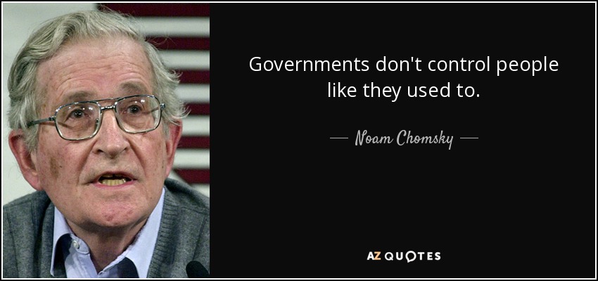 Governments don't control people like they used to. - Noam Chomsky