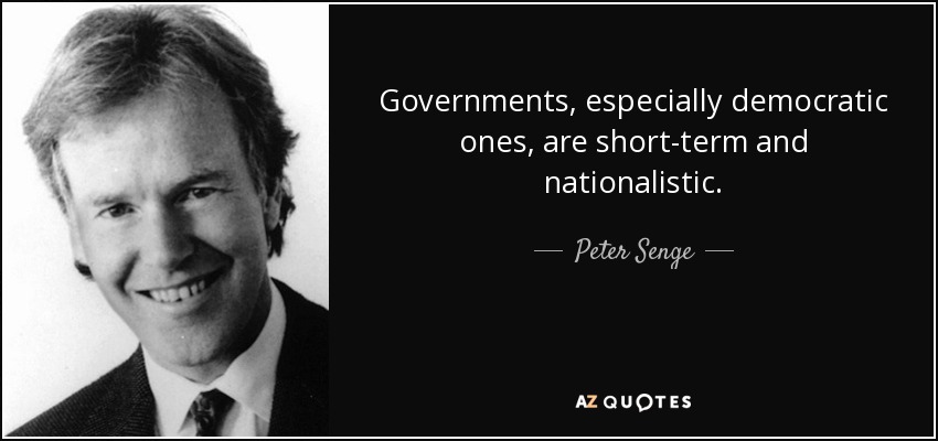 Governments, especially democratic ones, are short-term and nationalistic. - Peter Senge