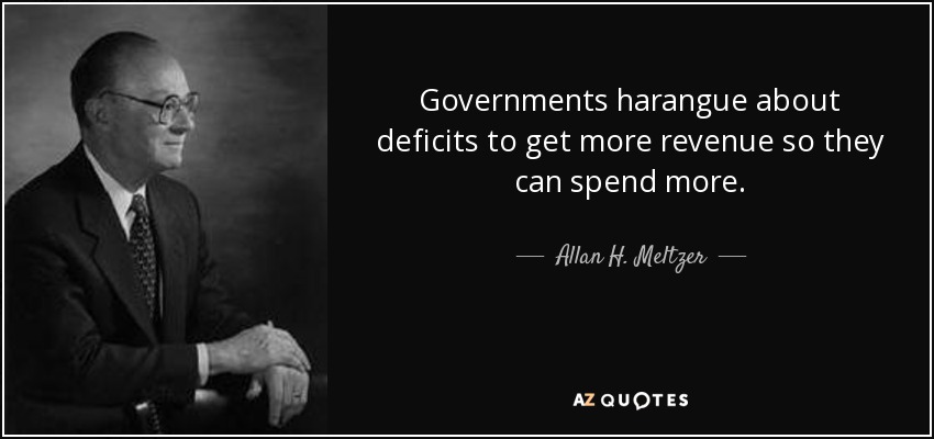 Governments harangue about deficits to get more revenue so they can spend more. - Allan H. Meltzer