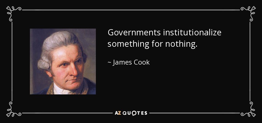 Governments institutionalize something for nothing. - James Cook