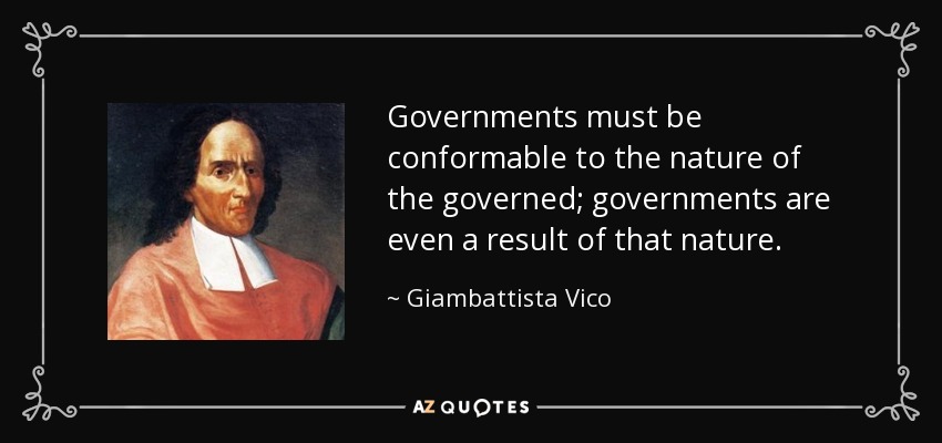 Governments must be conformable to the nature of the governed; governments are even a result of that nature. - Giambattista Vico