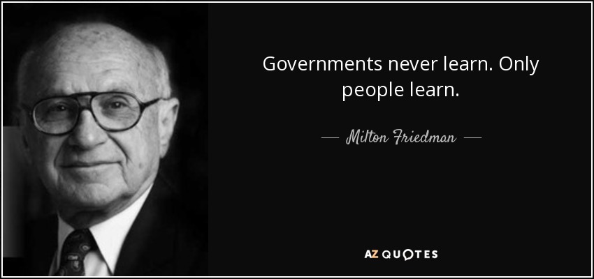 Governments never learn. Only people learn. - Milton Friedman