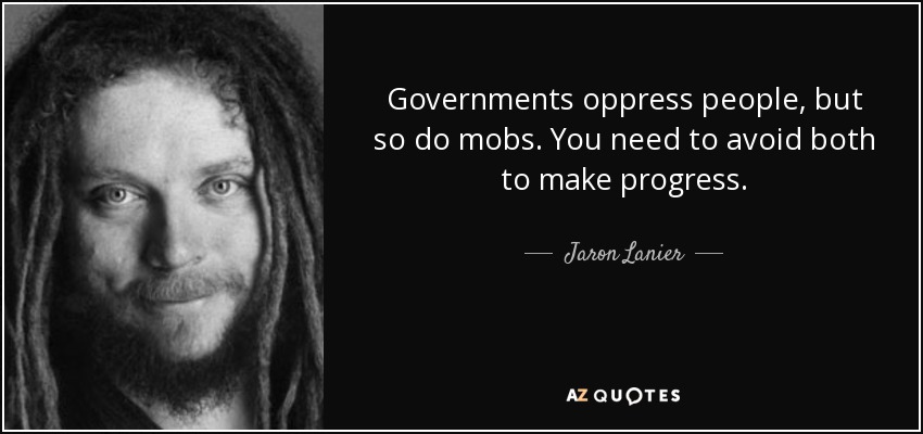Governments oppress people, but so do mobs. You need to avoid both to make progress. - Jaron Lanier