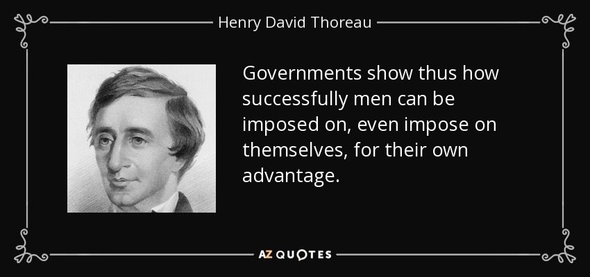Governments show thus how successfully men can be imposed on, even impose on themselves, for their own advantage. - Henry David Thoreau