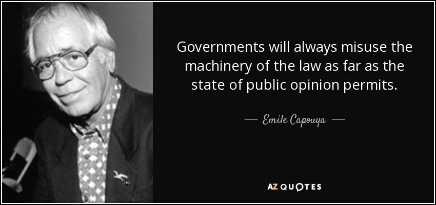 Governments will always misuse the machinery of the law as far as the state of public opinion permits. - Emile Capouya