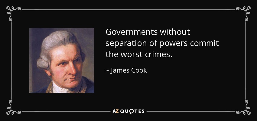 Governments without separation of powers commit the worst crimes. - James Cook