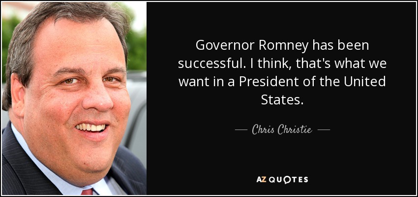 Governor Romney has been successful. I think, that's what we want in a President of the United States. - Chris Christie