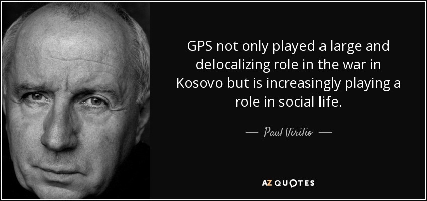 GPS not only played a large and delocalizing role in the war in Kosovo but is increasingly playing a role in social life. - Paul Virilio