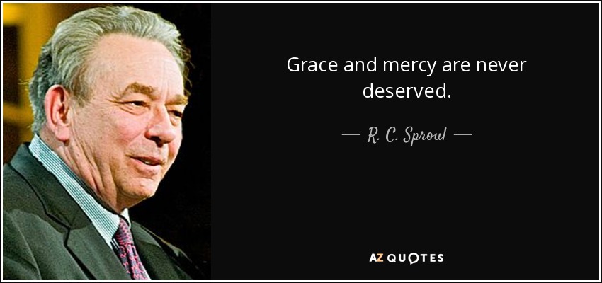 Grace and mercy are never deserved. - R. C. Sproul