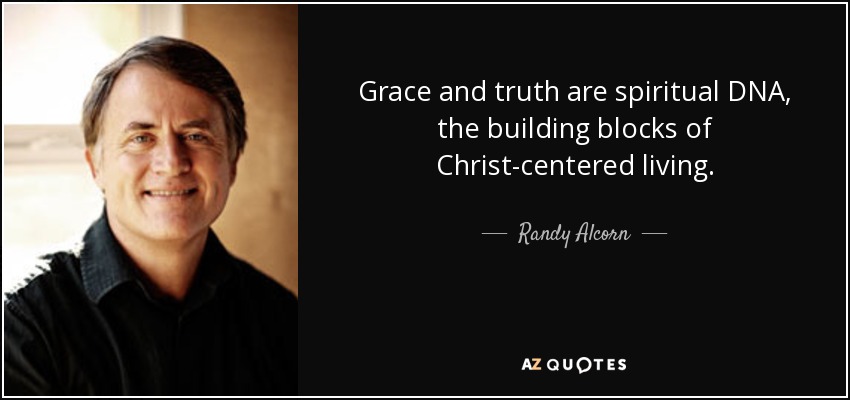 Grace and truth are spiritual DNA, the building blocks of Christ-centered living. - Randy Alcorn