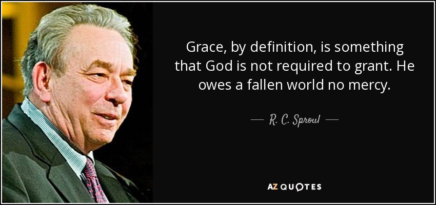 Grace, by definition, is something that God is not required to grant. He owes a fallen world no mercy. - R. C. Sproul