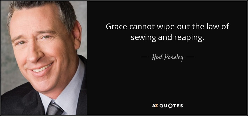 Grace cannot wipe out the law of sewing and reaping. - Rod Parsley