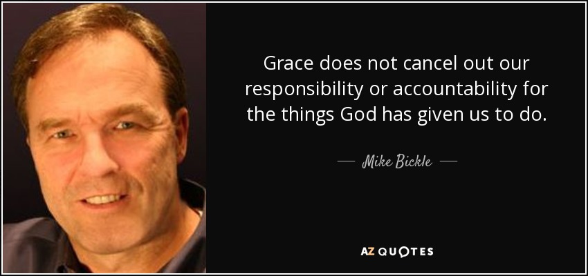 Grace does not cancel out our responsibility or accountability for the things God has given us to do. - Mike Bickle