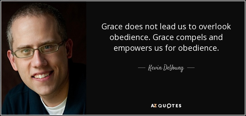 Grace does not lead us to overlook obedience. Grace compels and empowers us for obedience. - Kevin DeYoung