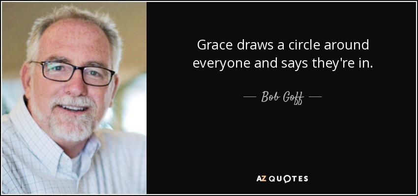 Grace draws a circle around everyone and says they're in. - Bob Goff