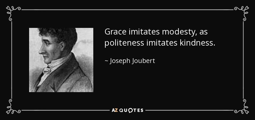 Grace imitates modesty, as politeness imitates kindness. - Joseph Joubert