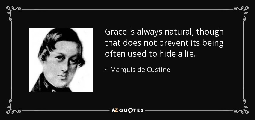 Grace is always natural, though that does not prevent its being often used to hide a lie. - Marquis de Custine