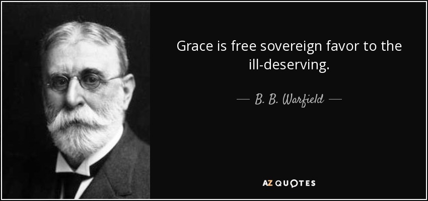 Grace is free sovereign favor to the ill-deserving. - B. B. Warfield