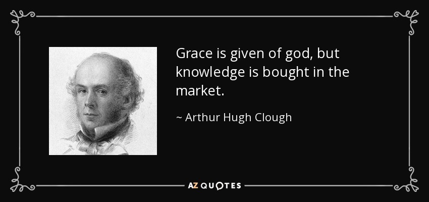 Grace is given of god, but knowledge is bought in the market. - Arthur Hugh Clough