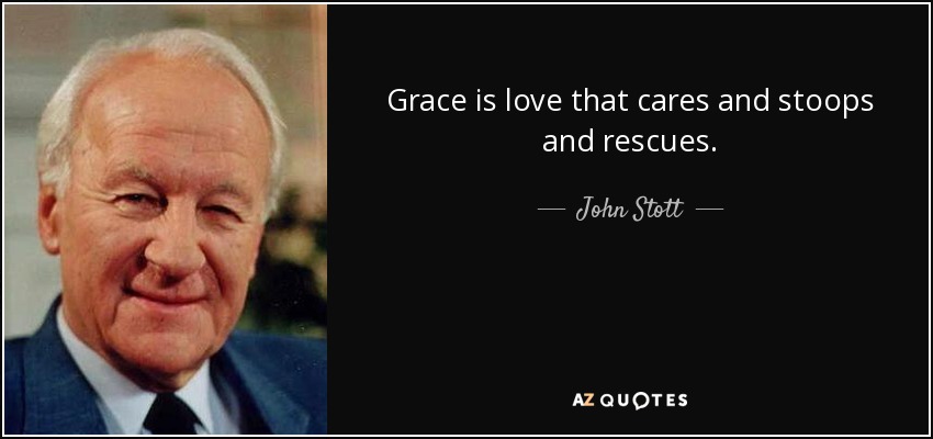Grace is love that cares and stoops and rescues. - John Stott