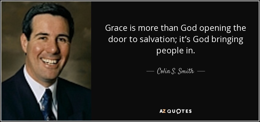 Grace is more than God opening the door to salvation; it’s God bringing people in. - Colin S. Smith