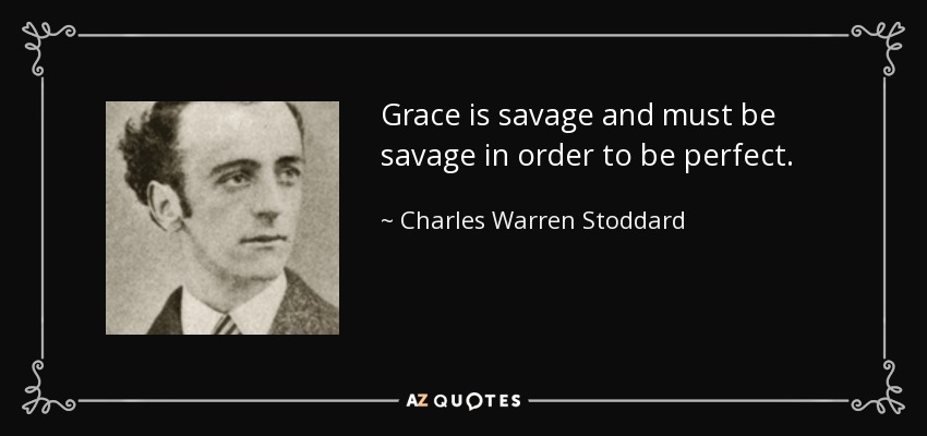 Grace is savage and must be savage in order to be perfect. - Charles Warren Stoddard