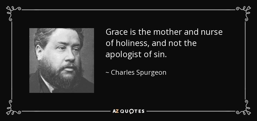 Grace is the mother and nurse of holiness, and not the apologist of sin. - Charles Spurgeon