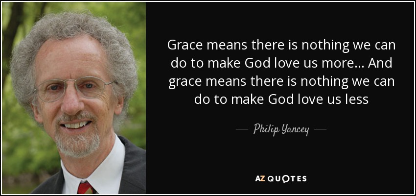 Grace means there is nothing we can do to make God love us more . . . And grace means there is nothing we can do to make God love us less - Philip Yancey
