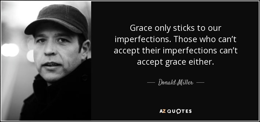 Grace only sticks to our imperfections. Those who can’t accept their imperfections can’t accept grace either. - Donald Miller