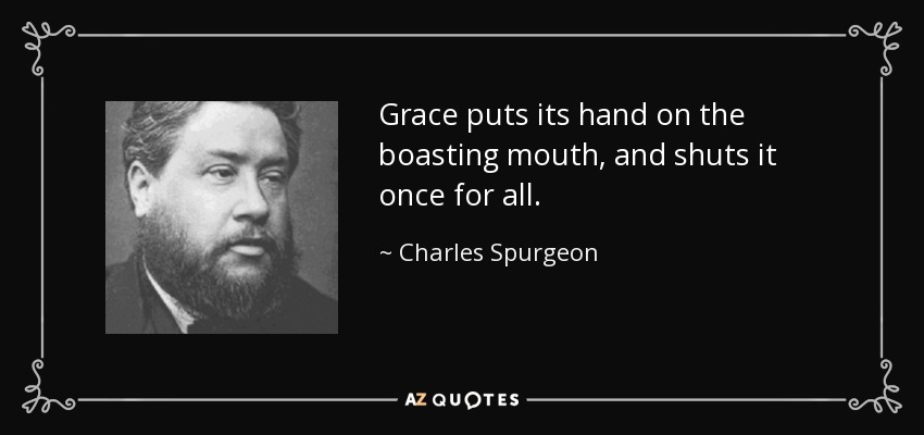 Grace puts its hand on the boasting mouth, and shuts it once for all. - Charles Spurgeon