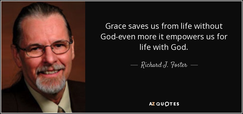 Grace saves us from life without God-even more it empowers us for life with God. - Richard J. Foster