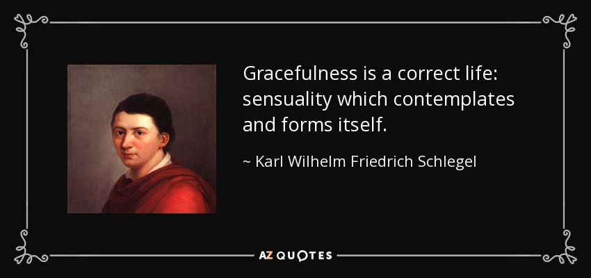 Gracefulness is a correct life: sensuality which contemplates and forms itself. - Karl Wilhelm Friedrich Schlegel