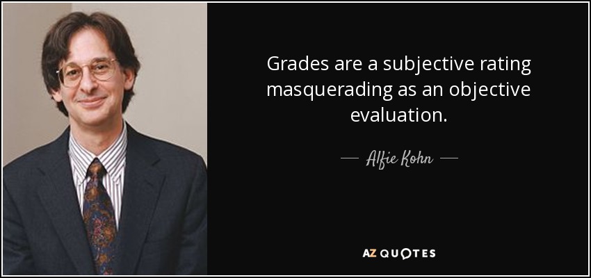 Grades are a subjective rating masquerading as an objective evaluation. - Alfie Kohn